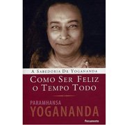 Como ser feliz o tempo todo - Paramhansa Yogananda