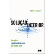 A SOLUÇÃO INTERIOR - DESCUBRA O POTENCIAL DE CURA QUE HÁ EM VOCÊ - Thierry Janssen