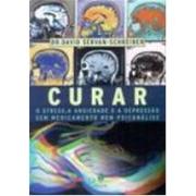 CURAR - O STRESS A ANSIEDADE E A DEPRESSAO SEM MEDICAMENTO NEM PSICANALISE - David Servan Schreiber